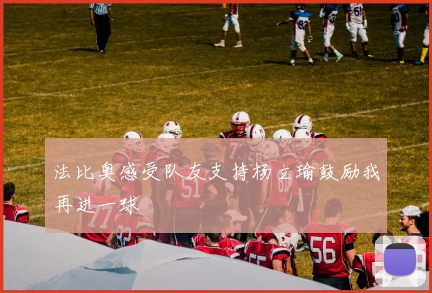 法比奥感受队友支持杨立瑜鼓励我再进一球