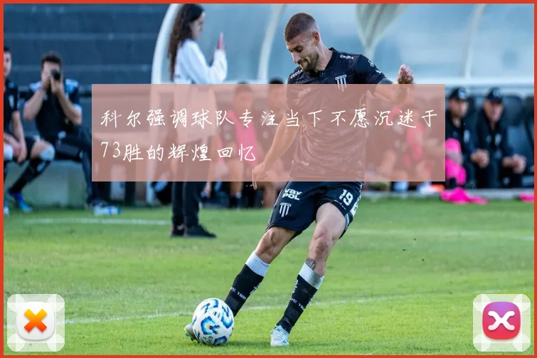 科尔强调球队专注当下不愿沉迷于73胜的辉煌回忆