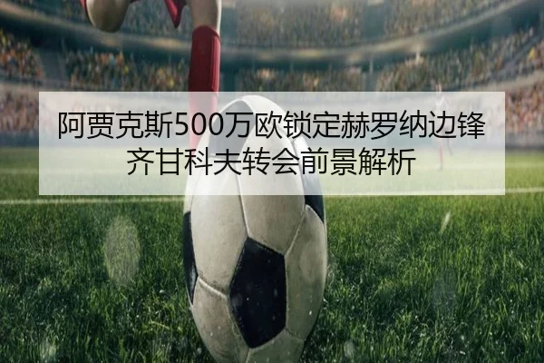 阿贾克斯500万欧锁定赫罗纳边锋齐甘科夫转会前景解析